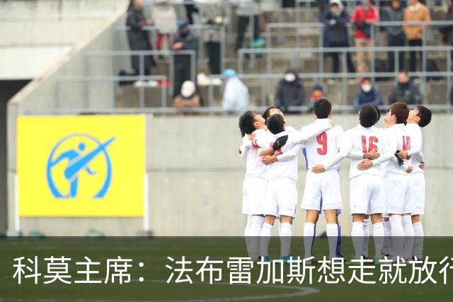 科莫主席：法布雷加斯想走就放行，无需补偿