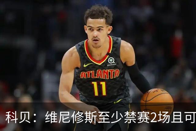 科贝：维尼修斯至少禁赛2场且可能被追加处罚，无缘出战巴萨