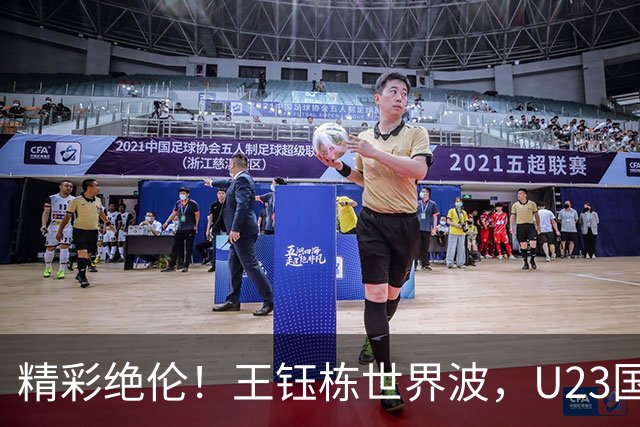 精彩绝伦！王钰栋世界波，U23国足2-1领先乌兹别克！