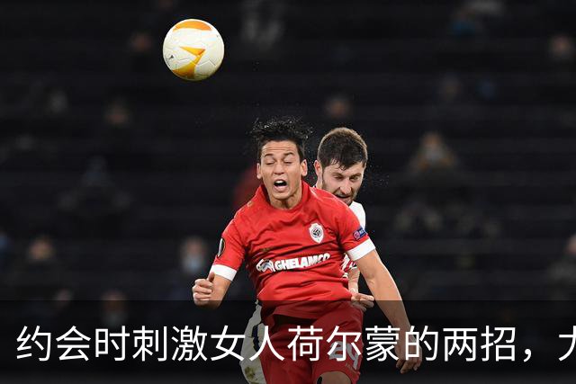 约会时刺激女人荷尔蒙的两招，尤其第二个是王牌，她根本挡不住