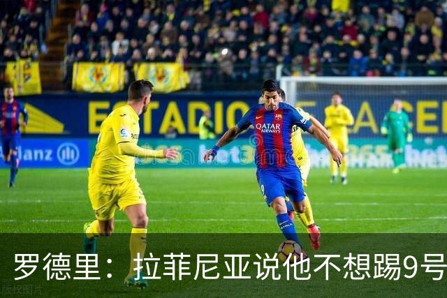 罗德里：拉菲尼亚说他不想踢9号位，现在他乐在其中