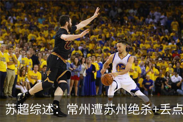 苏超综述：常州遭苏州绝杀+丢点无缘绝平，盐城主场2-0轻取宿迁