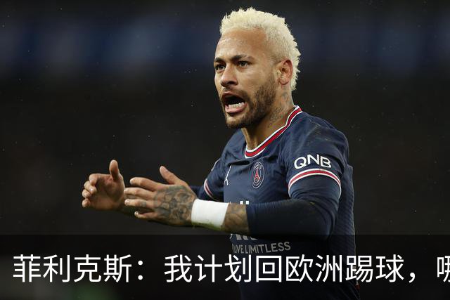 菲利克斯：我计划回欧洲踢球，哪怕可能不会马上回去