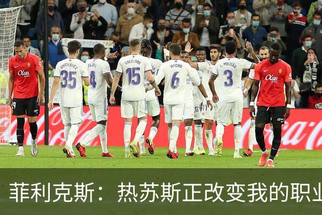 菲利克斯：热苏斯正改变我的职业生涯；希望大家看到真正的我