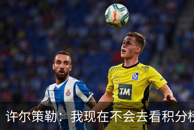 许尔策勒：我现在不会去看积分榜，我们能控制的只有球队表现