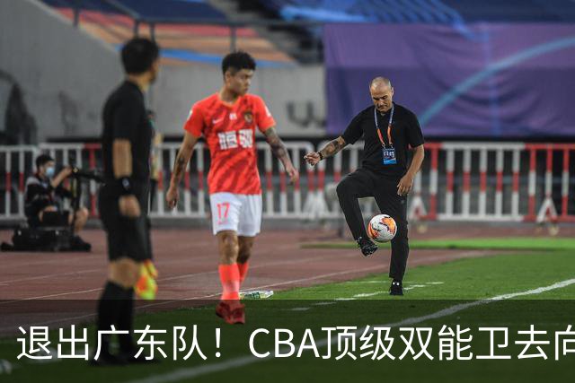 退出广东队！CBA顶级双能卫去向曝光，或成宏远最大对手？