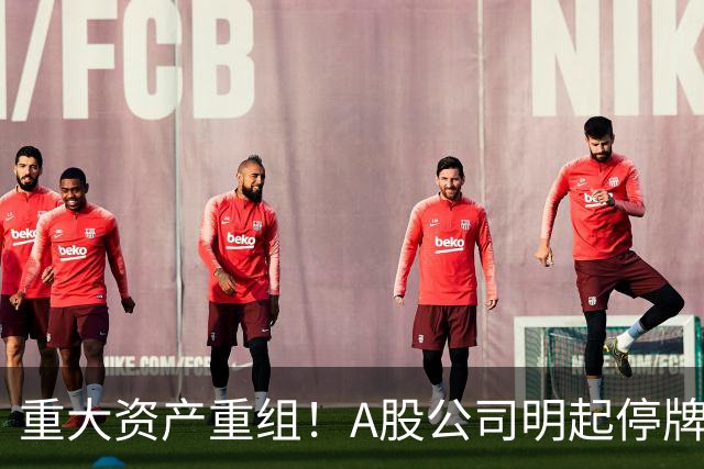 重大资产重组！A股公司明起停牌，股价提前涨停