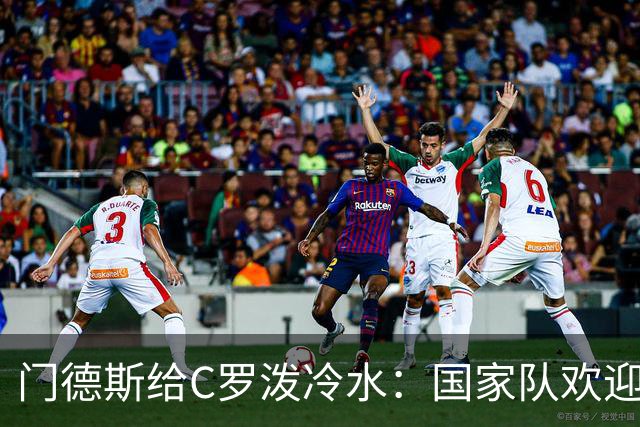 门德斯给C罗泼冷水：国家队欢迎所有人，但没有任何人是例外
