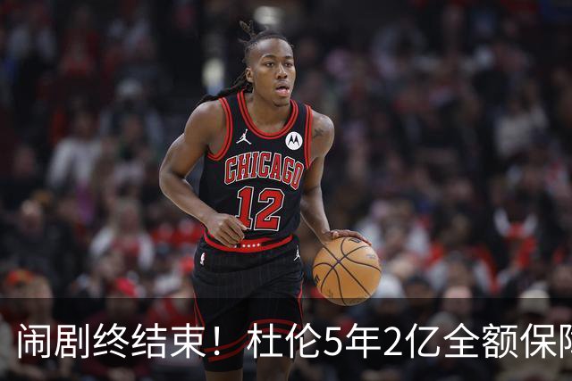 闹剧终结束！杜伦5年2亿全额保障续约活塞 删除体重条款终签约