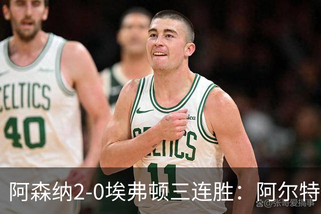 阿森纳2-0埃弗顿三连胜：阿尔特塔换人杀悬念