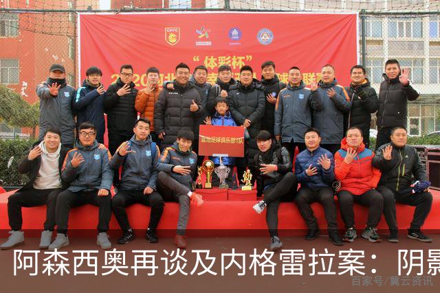阿森西奥再谈及内格雷拉案：阴影仍在，事出有因！