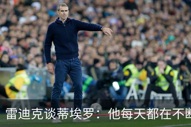 雷迪克谈蒂埃罗：他每天都在不断进步