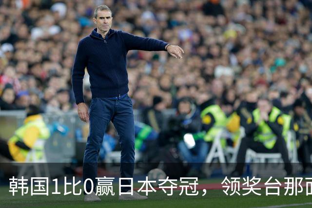 韩国1比0赢日本夺冠，领奖台那面国旗就是不升