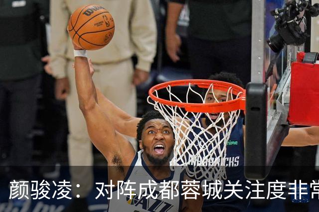 颜骏凌：对阵成都蓉城关注度非常高，以平常心面对全力赢下比赛