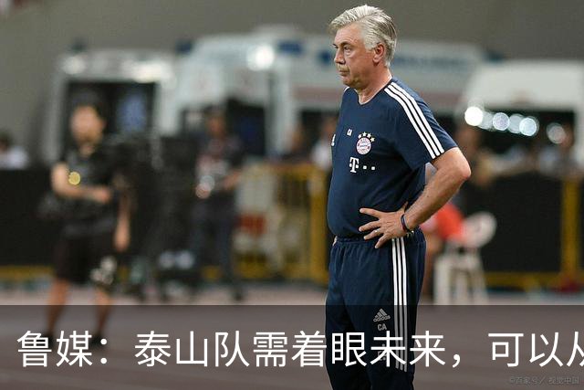 鲁媒：泰山队需着眼未来，可以从老对手国安身上得到某些启发