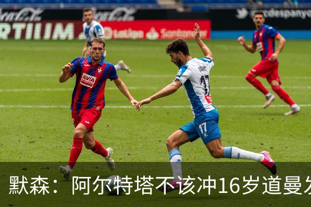 默森：阿尔特塔不该冲16岁道曼发火，他还是个孩子