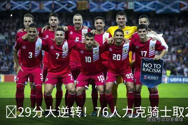 🏀29分大逆转！76人力克骑士取2连胜 四巨头砍94分 米切尔32+9