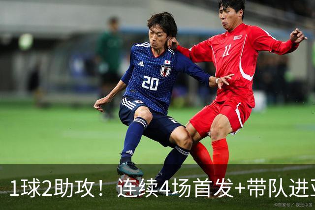 1球2助攻！连续4场首发+带队进亚运会4强，重回国家队或稳了