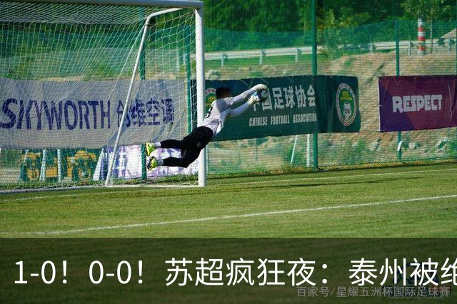 1-0！0-0！苏超疯狂夜：泰州被绝杀，无锡反客为主，常州有惊无险