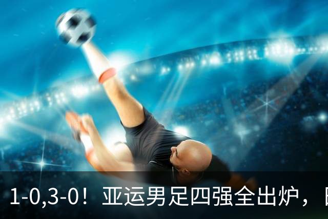1-0,3-0！亚运男足四强全出炉，日本惊险突围，国足半决赛战韩国