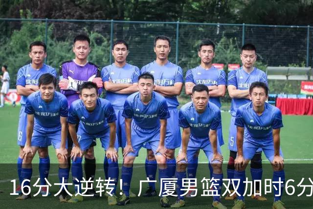 16分大逆转！广厦男篮双加时6分险胜山西，胡金秋21+12孙铭徽29+6