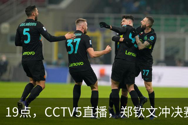 19点，CCTV5直播，郑钦文冲决赛，获胜将创历史+重返TOP30+410万