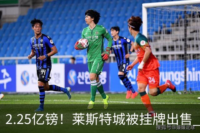 2.25亿镑！莱斯特城被挂牌出售 英超蓝狐童话或成永恒回忆