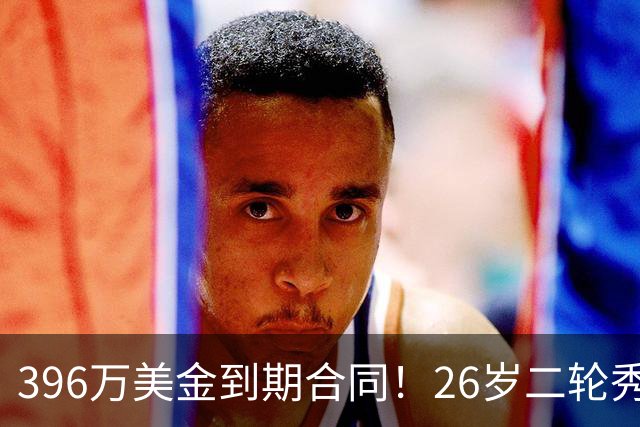 396万美金到期合同！26岁二轮秀续约失败，卫冕冠军面临解体危机