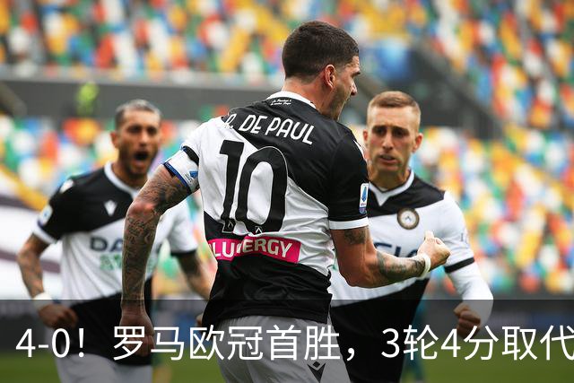 4-0！罗马欧冠首胜，3轮4分取代国米成意甲门面，对曼联有望雪耻