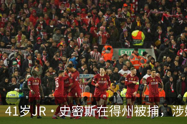 41岁JR·史密斯在得州被捕，涉嫌家庭暴力殴打