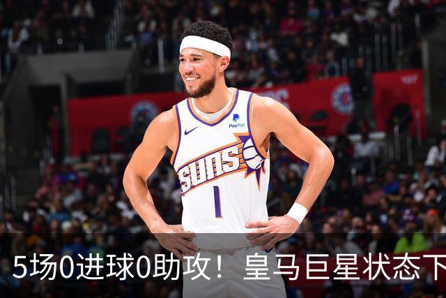 5场0进球0助攻！皇马巨星状态下滑，1.3亿身价遭质疑，穆帅太失落