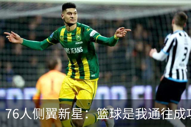 76人侧翼新星：篮球是我通往成功的最大优势，但我只是单纯热爱它