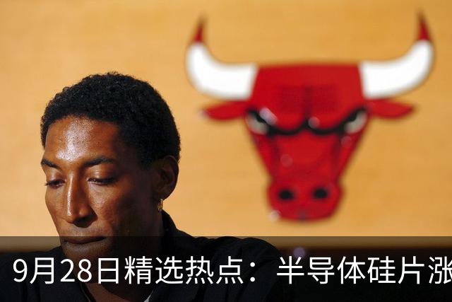 9月28日精选热点：半导体硅片涨价50% 这三大龙头要暴涨