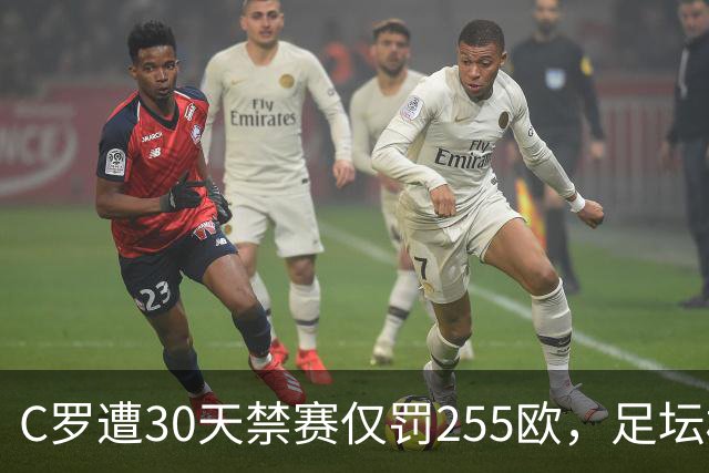 C罗遭30天禁赛仅罚255欧，足坛权力博弈与信任危机全面解析