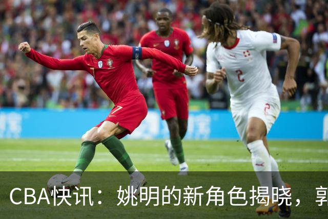 CBA快讯：姚明的新角色揭晓，郭士强去留成谜，广东男篮报价梅克
