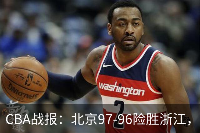 CBA战报：北京97-96险胜浙江，林迪-沃特斯28+2+4