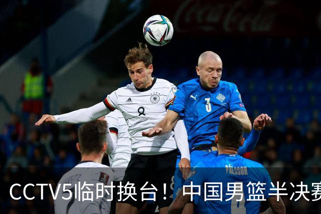 CCTV5临时换台！中国男篮半决赛不播了，这中日对决藏着一个信号