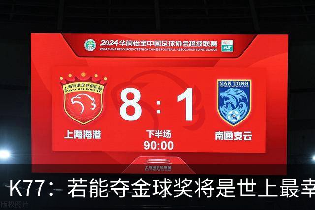 K77：若能夺金球奖将是世上最幸福的人，希望家人和祖国为我自豪