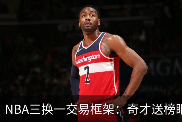 NBA三换一交易框架：奇才送榜眼萨尔+米德尔顿+选秀签交换活塞杜伦