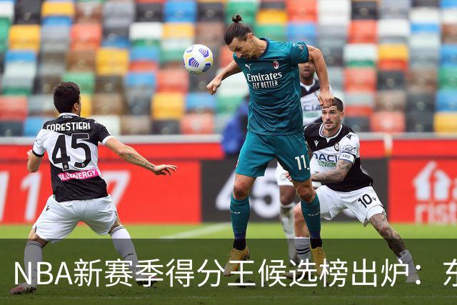 NBA新赛季得分王候选榜出炉：东契奇真能压住高效的亚历山大卫冕