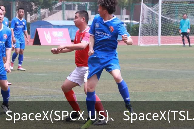 SpaceX(SPCX.US)、SpaceX(TSLA.US)合并若落地 马斯克身家或暴增1100亿美元
