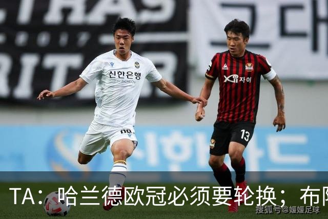 TA：哈兰德欧冠必须要轮换；布阿迪英超首次首发表现极其亮眼