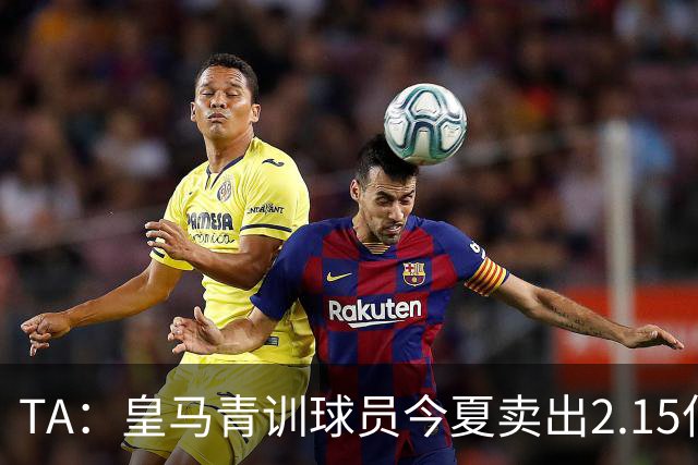TA：皇马青训球员今夏卖出2.15亿欧，背后模式发生改变